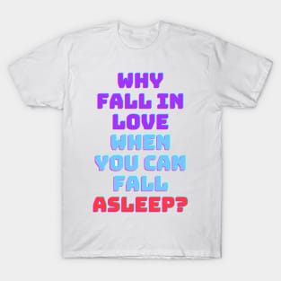 Why fall in love when you can fall asleep T-Shirt